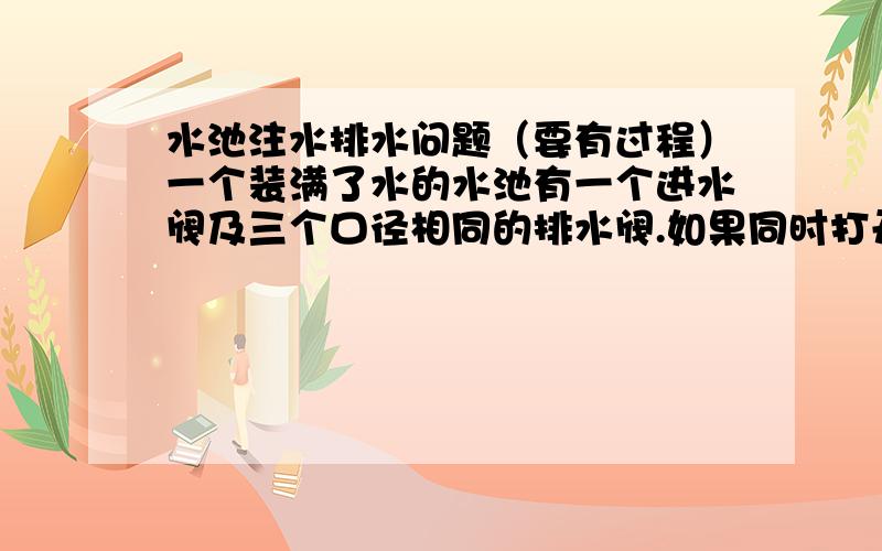 水池注水排水问题（要有过程）一个装满了水的水池有一个进水阀及三个口径相同的排水阀.如果同时打开进水阀及一个排水阀,则30分钟能把水池的水排完；如果同时打开进水阀及两个排水阀