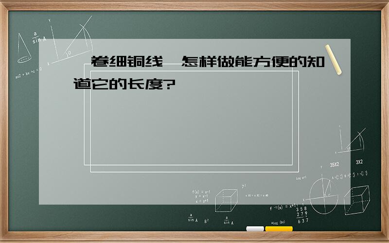 一卷细铜线,怎样做能方便的知道它的长度?