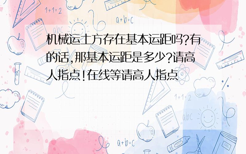 机械运土方存在基本运距吗?有的话,那基本运距是多少?请高人指点!在线等请高人指点