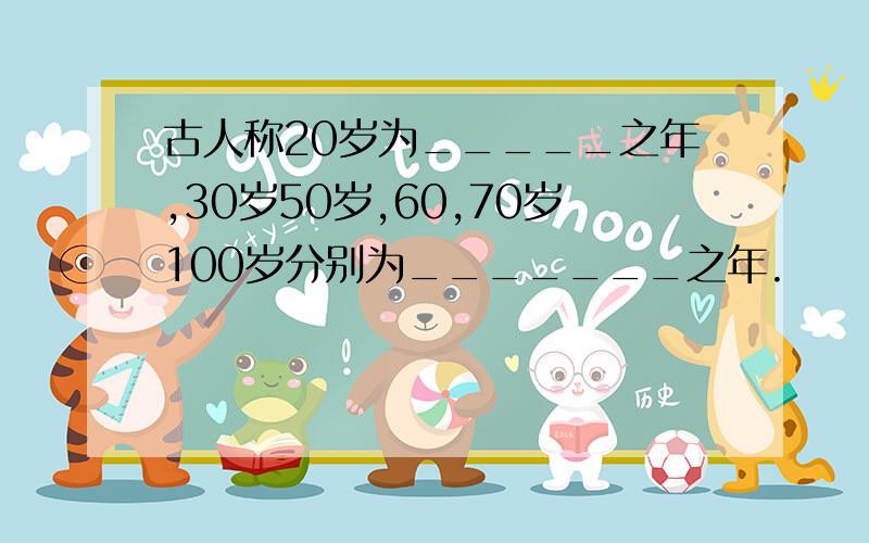 古人称20岁为_____之年,30岁50岁,60,70岁100岁分别为_______之年.