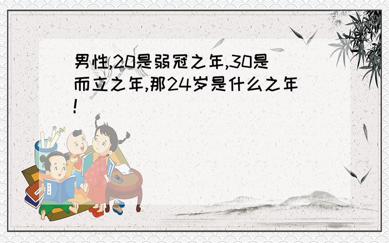 男性,20是弱冠之年,30是而立之年,那24岁是什么之年!