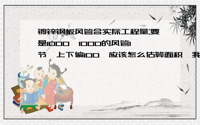 镀锌钢板风管合实际工程量:要是1000*1000的风管1节,上下偏100,应该怎么估算面积,我不用展开什么的,就想要知道长度再加多少合适.