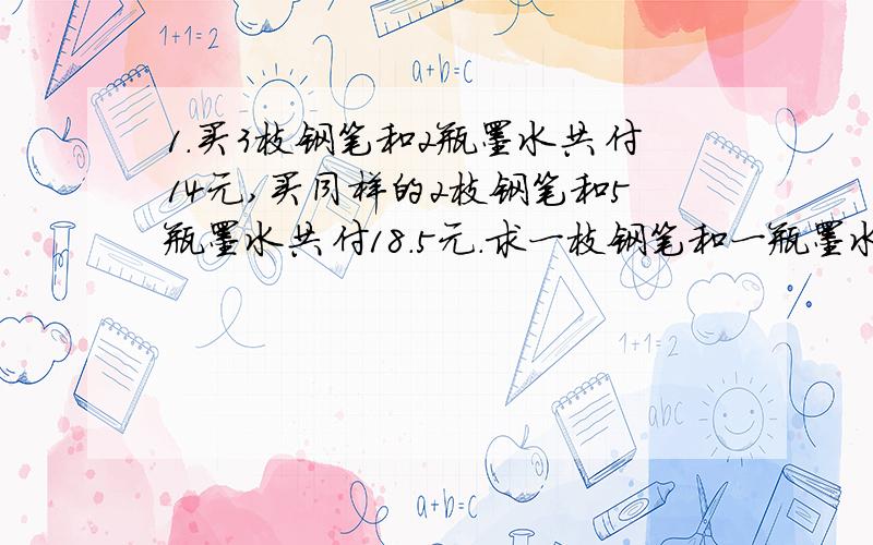 1.买3枝钢笔和2瓶墨水共付14元,买同样的2枝钢笔和5瓶墨水共付18.5元.求一枝钢笔和一瓶墨水的单价分别是多少?