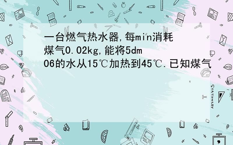 一台燃气热水器,每min消耗煤气0.02kg,能将5dm06的水从15℃加热到45℃.已知煤气