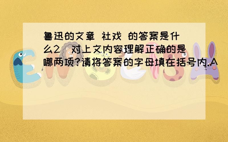 鲁迅的文章 社戏 的答案是什么2．对上文内容理解正确的是哪两项?请将答案的字母填在括号内.A．第一段第3句的“点”、“磕”、“退后”、“上前”等词生动地表现了少年们驾船技术的熟