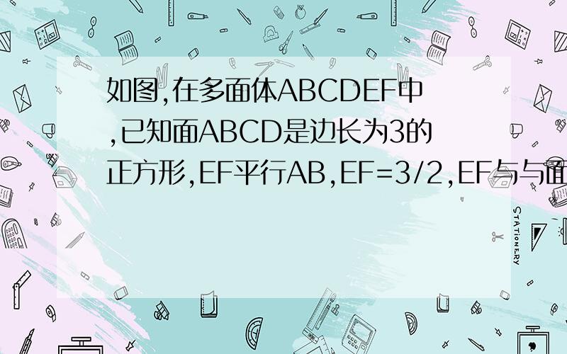 如图,在多面体ABCDEF中,已知面ABCD是边长为3的正方形,EF平行AB,EF=3/2,EF与与面AC的距离为2