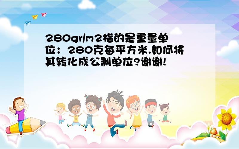 280gr/m2指的是重量单位：280克每平方米.如何将其转化成公制单位?谢谢!