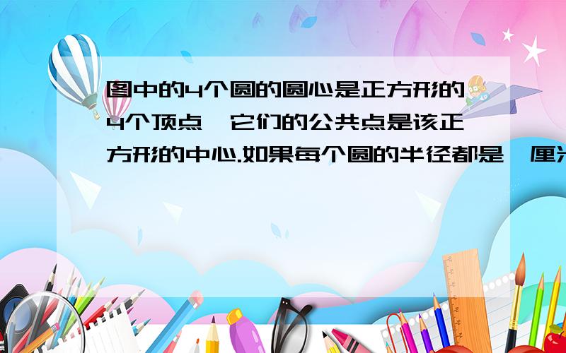 图中的4个圆的圆心是正方形的4个顶点,它们的公共点是该正方形的中心.如果每个圆的半径都是一厘米,那么阴影部分的总面积是多少平方厘米?我是小学生,请用简单点的方法!