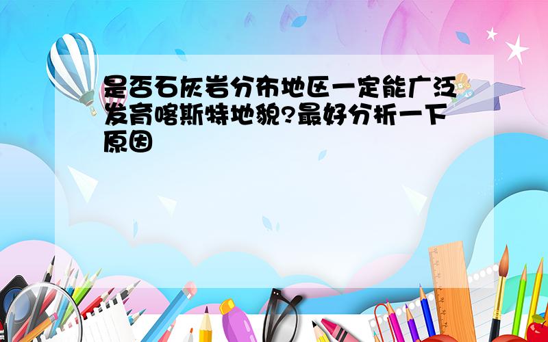 是否石灰岩分布地区一定能广泛发育喀斯特地貌?最好分析一下原因