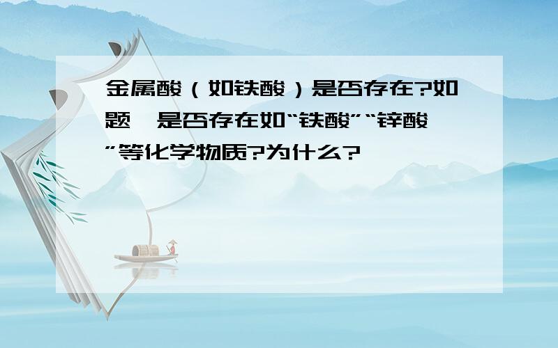 金属酸（如铁酸）是否存在?如题,是否存在如“铁酸”“锌酸”等化学物质?为什么?