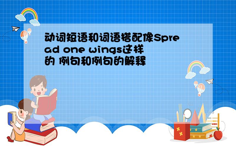 动词短语和词语搭配像Spread one wings这样的 例句和例句的解释