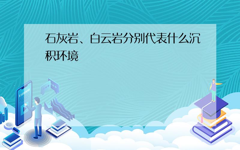 石灰岩、白云岩分别代表什么沉积环境