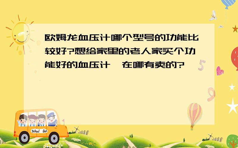 欧姆龙血压计哪个型号的功能比较好?想给家里的老人家买个功能好的血压计,在哪有卖的?