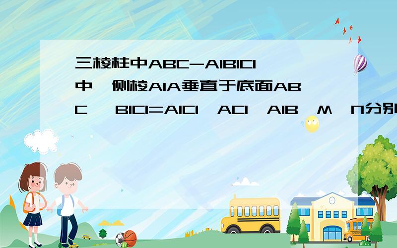 三棱柱中ABC-A1B1C1中,侧棱A1A垂直于底面ABC ,B1C1=A1C1,AC1⊥A1B,M,N分别为A1B1,AB中点,求证：（1）平面AMC1∥平面NB1C（2）A1B⊥AM．