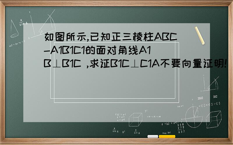 如图所示,已知正三棱柱ABC-A1B1C1的面对角线A1B⊥B1C ,求证B1C⊥C1A不要向量证明!