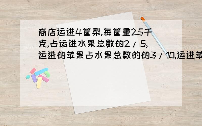 商店运进4筐梨,每筐重25千克,占运进水果总数的2/5,运进的苹果占水果总数的的3/10,运进苹果多少千克?