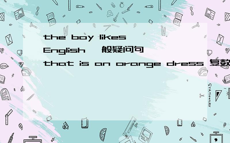 the boy likes English 一般疑问句 that is an orange dress 复数句this T-shirt is too small for me 反义句