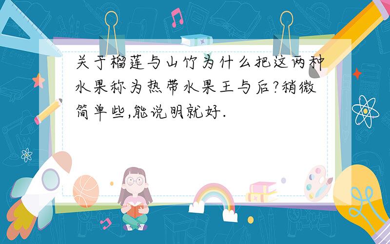 关于榴莲与山竹为什么把这两种水果称为热带水果王与后?稍微简单些,能说明就好.