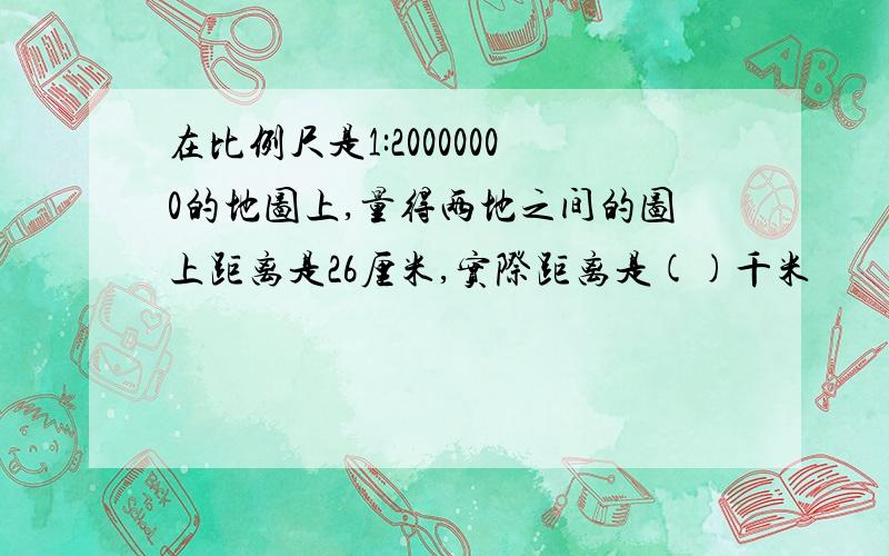 在比例尺是1:20000000的地图上,量得两地之间的图上距离是26厘米,实际距离是()千米