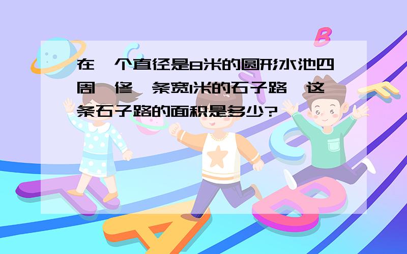 在一个直径是8米的圆形水池四周,修一条宽1米的石子路,这条石子路的面积是多少?