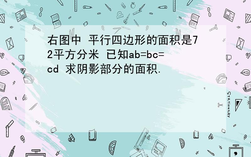 右图中 平行四边形的面积是72平方分米 已知ab=bc=cd 求阴影部分的面积.