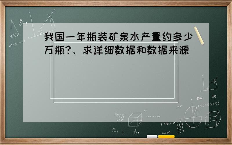 我国一年瓶装矿泉水产量约多少万瓶?、求详细数据和数据来源