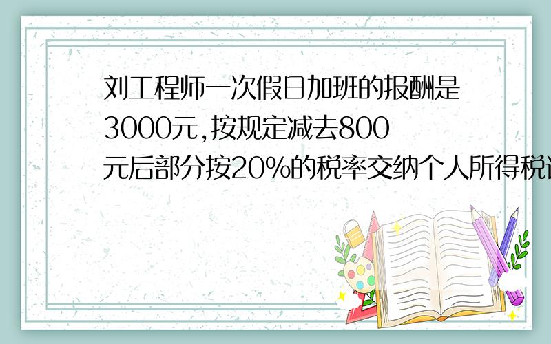 刘工程师一次假日加班的报酬是3000元,按规定减去800元后部分按20％的税率交纳个人所得税请说说你对“减去800元后部分按20％的税率交税”的认识.第二题：长方形长和宽的比是5:4.那么长是