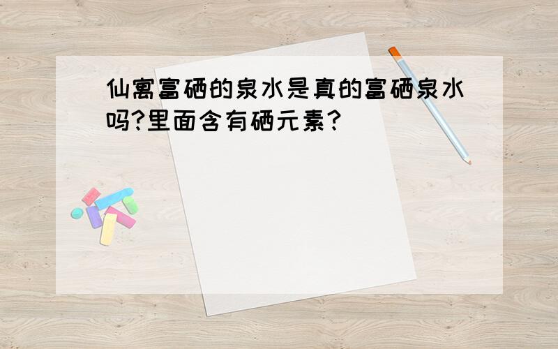 仙寓富硒的泉水是真的富硒泉水吗?里面含有硒元素?