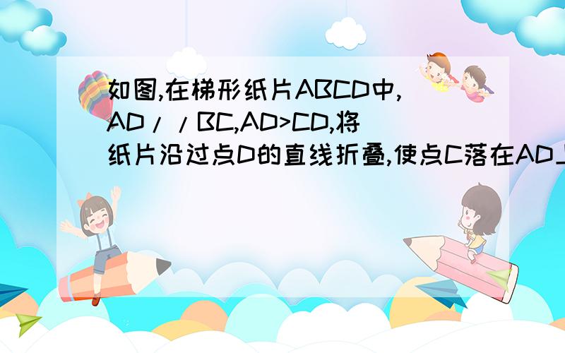 如图,在梯形纸片ABCD中,AD//BC,AD>CD,将纸片沿过点D的直线折叠,使点C落在AD上的点C处,折痕DE交BC于点E,连结C′E．求证：四边形CDC′E是菱形