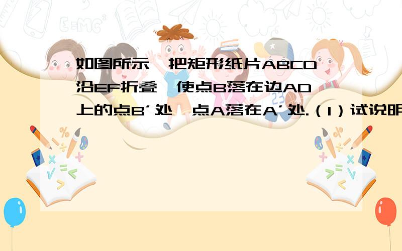 如图所示,把矩形纸片ABCD沿EF折叠,使点B落在边AD上的点B’处,点A落在A’处.（1）试说明B’E=BF （2）设AE=a,AB=b,BF=c,试猜想a,b,c之间的一种大小关系,并给予说明.