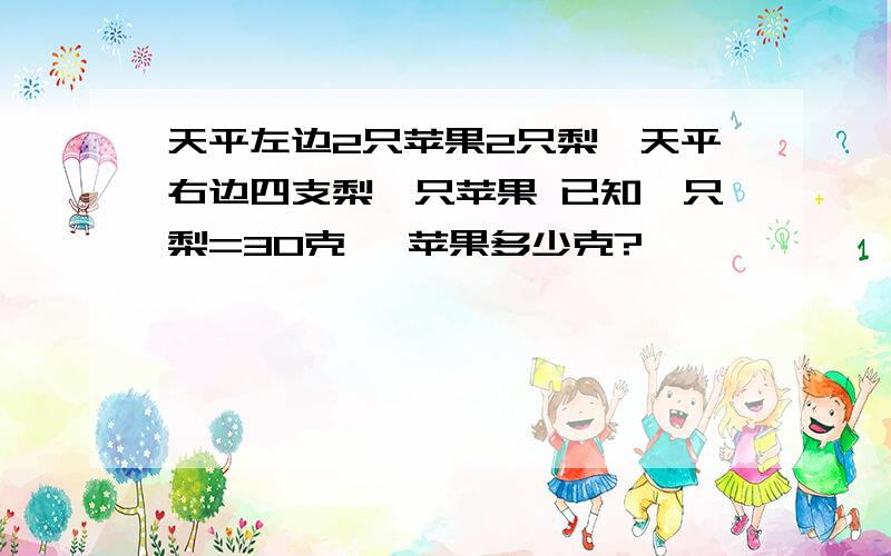 天平左边2只苹果2只梨,天平右边四支梨一只苹果 已知一只梨=30克 ,苹果多少克?