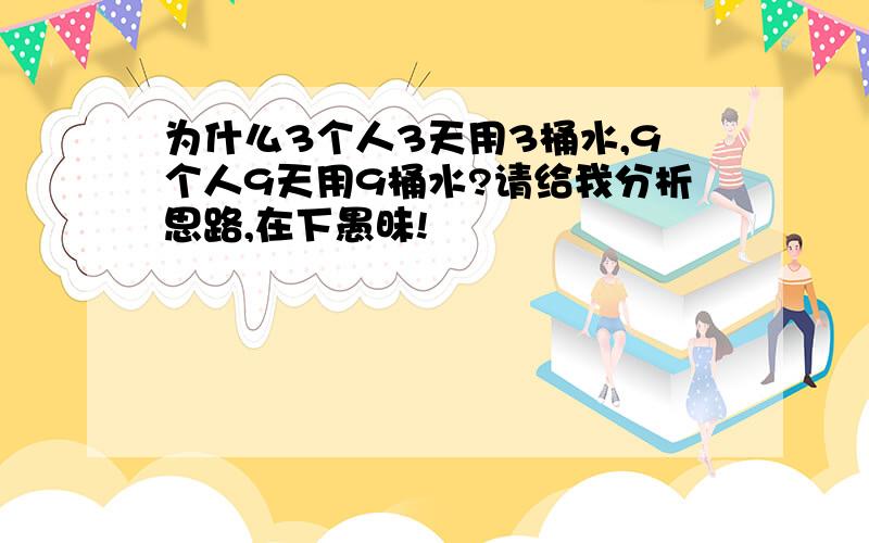 为什么3个人3天用3桶水,9个人9天用9桶水?请给我分析思路,在下愚昧!