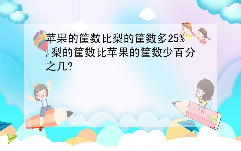 苹果的筐数比梨的筐数多25%,梨的筐数比苹果的筐数少百分之几?