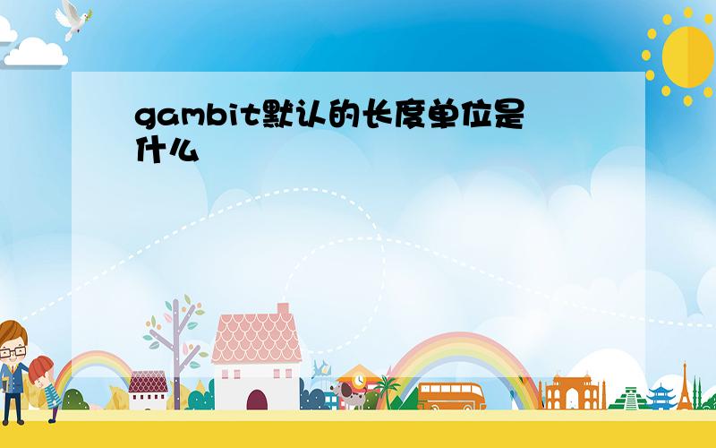 gambit默认的长度单位是什么