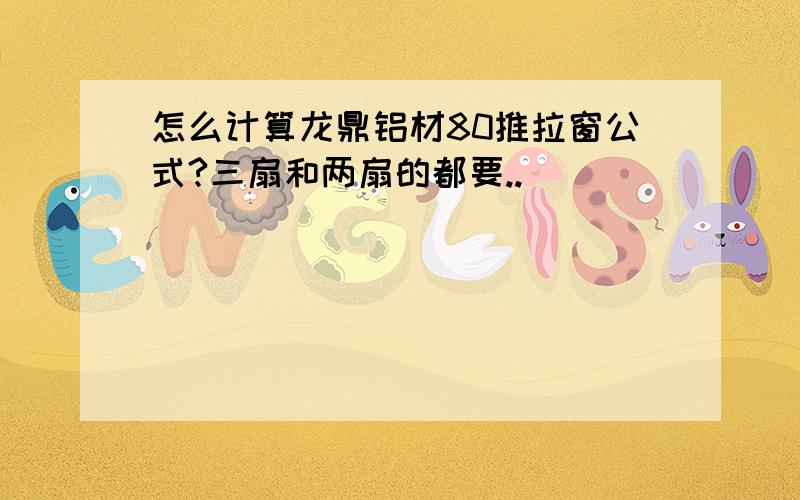 怎么计算龙鼎铝材80推拉窗公式?三扇和两扇的都要..