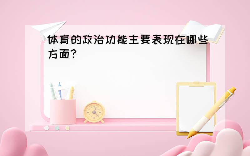 体育的政治功能主要表现在哪些方面?