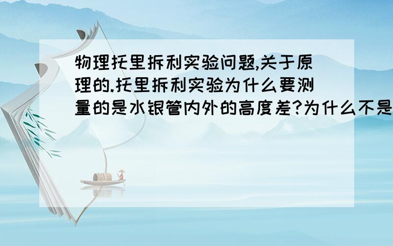 物理托里拆利实验问题,关于原理的.托里拆利实验为什么要测量的是水银管内外的高度差?为什么不是管内水银的深度?而且和管内水银压强平衡的为什么是大气压强?水银槽内的水银没有对管