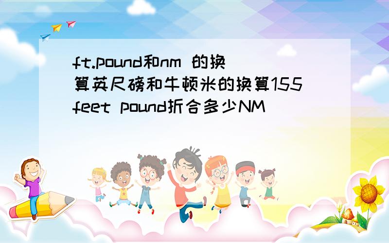 ft.pound和nm 的换算英尺磅和牛顿米的换算155feet pound折合多少NM