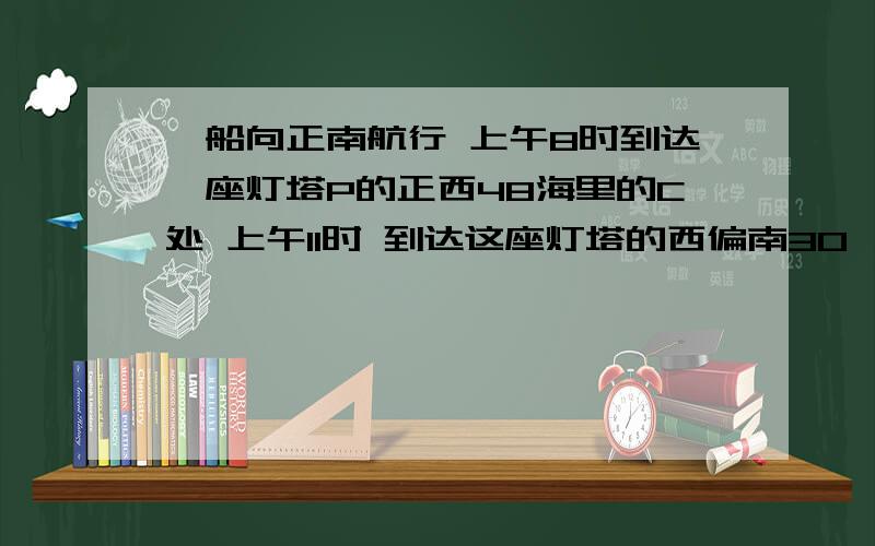 一船向正南航行 上午8时到达一座灯塔P的正西48海里的C处 上午11时 到达这座灯塔的西偏南30°的A处