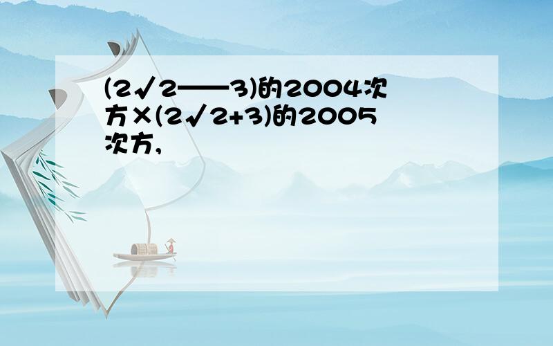 (2√2——3)的2004次方×(2√2+3)的2005次方,