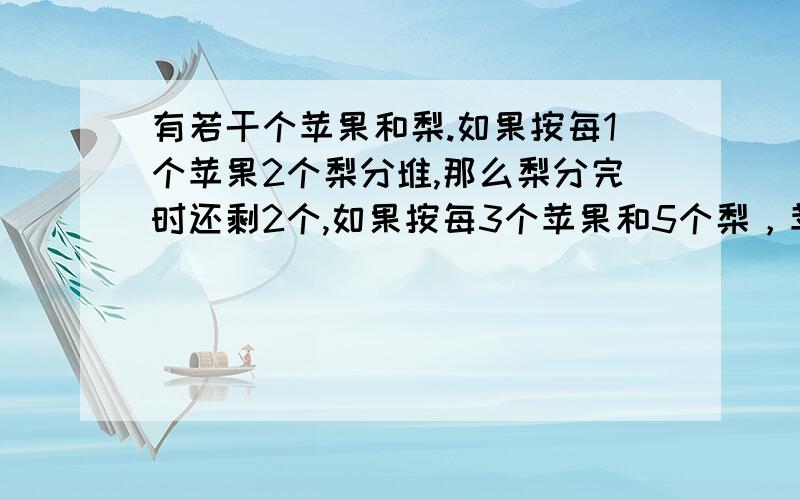 有若干个苹果和梨.如果按每1个苹果2个梨分堆,那么梨分完时还剩2个,如果按每3个苹果和5个梨，苹果分完梨剩一个，问原来有多少个？