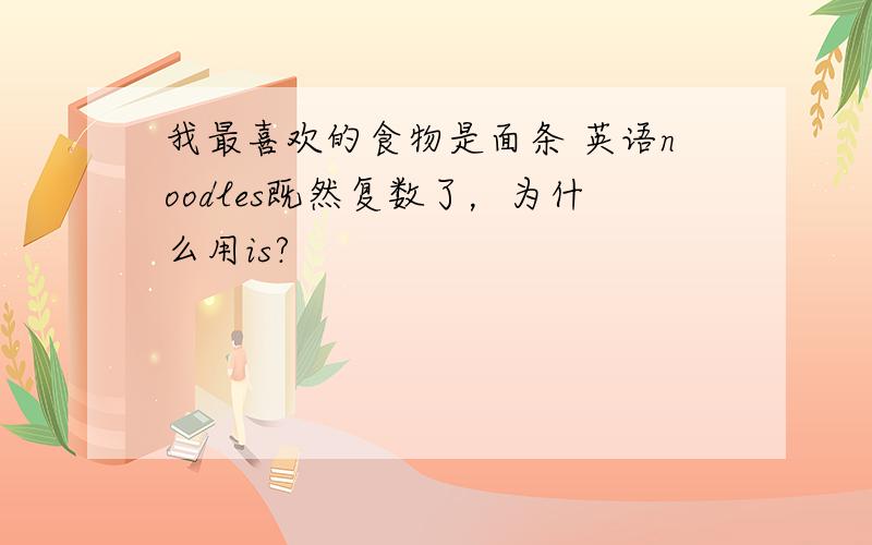 我最喜欢的食物是面条 英语noodles既然复数了，为什么用is?