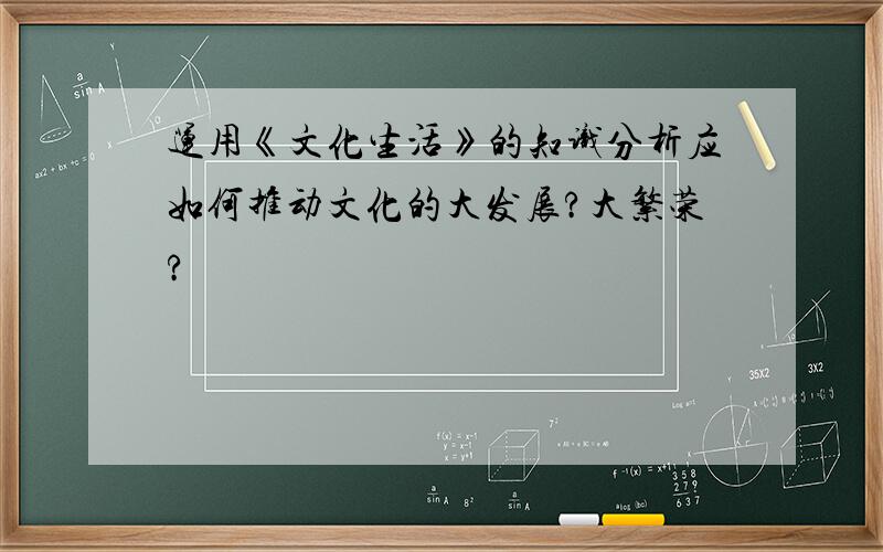 运用《文化生活》的知识分析应如何推动文化的大发展?大繁荣?