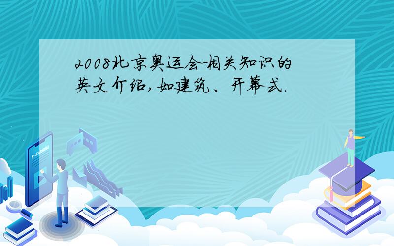 2008北京奥运会相关知识的英文介绍,如建筑、开幕式.