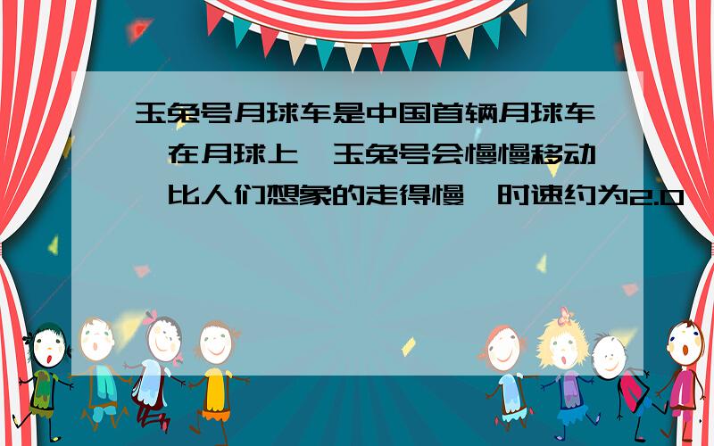 玉兔号月球车是中国首辆月球车,在月球上,玉兔号会慢慢移动,比人们想象的走得慢,时速约为2.0×10米,那么它在月球上行走2.4×10小时,可行走多少米?