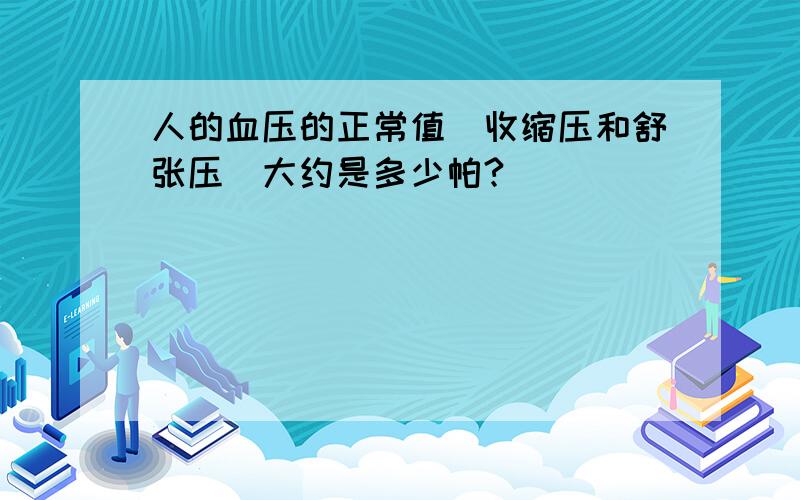 人的血压的正常值(收缩压和舒张压)大约是多少帕?