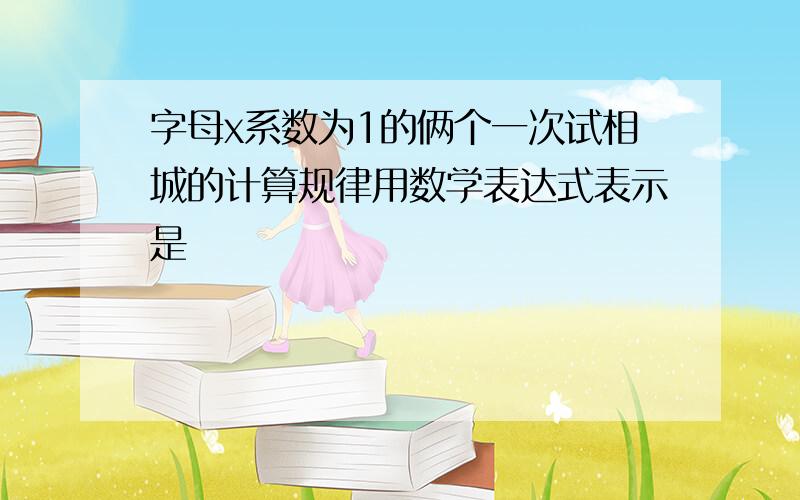 字母x系数为1的俩个一次试相城的计算规律用数学表达式表示是