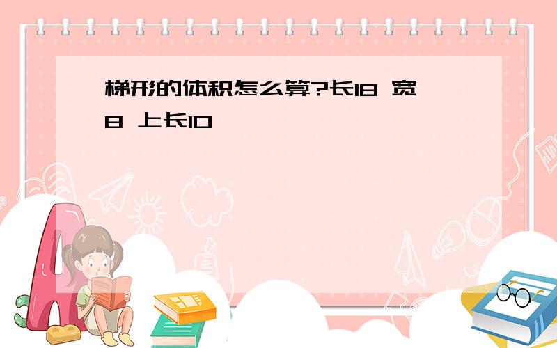 梯形的体积怎么算?长18 宽8 上长10