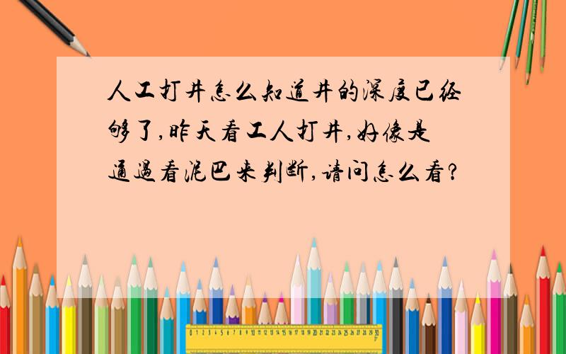 人工打井怎么知道井的深度已经够了,昨天看工人打井,好像是通过看泥巴来判断,请问怎么看?