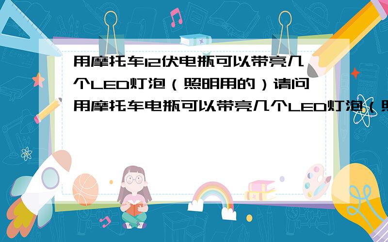 用摩托车12伏电瓶可以带亮几个LED灯泡（照明用的）请问用摩托车电瓶可以带亮几个LED灯泡（照明用的二极管）,